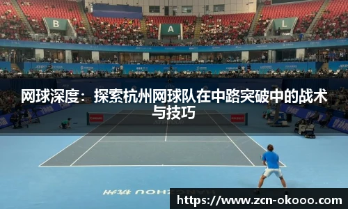 网球深度：探索杭州网球队在中路突破中的战术与技巧