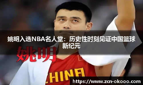 姚明入选NBA名人堂：历史性时刻见证中国篮球新纪元