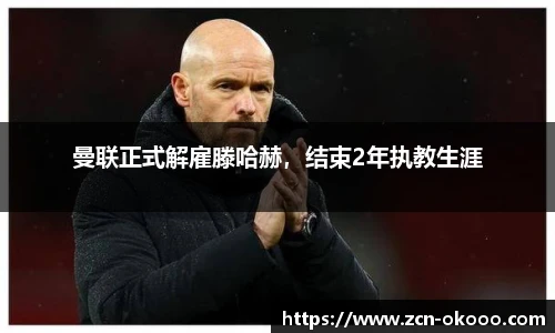 曼联正式解雇滕哈赫，结束2年执教生涯