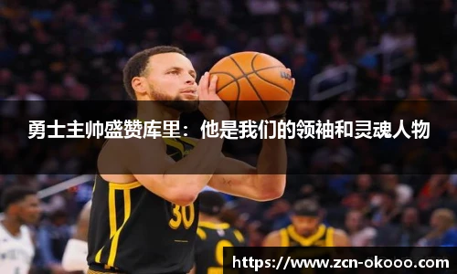 勇士主帅盛赞库里：他是我们的领袖和灵魂人物