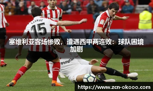 塞维利亚客场惨败，遭遇西甲两连败：球队困境加剧