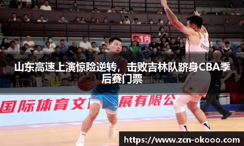 山东高速上演惊险逆转，击败吉林队跻身CBA季后赛门票