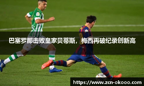 巴塞罗那击败皇家贝蒂斯，梅西再破纪录创新高