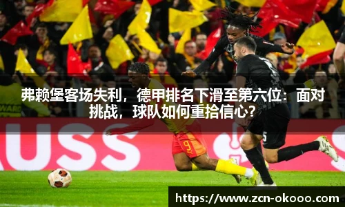 弗赖堡客场失利，德甲排名下滑至第六位：面对挑战，球队如何重拾信心？