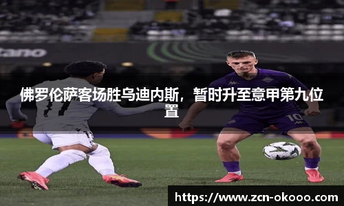 佛罗伦萨客场胜乌迪内斯，暂时升至意甲第九位置