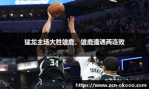 猛龙主场大胜雄鹿，雄鹿遭遇两连败