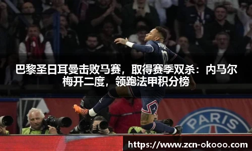 巴黎圣日耳曼击败马赛，取得赛季双杀：内马尔梅开二度，领跑法甲积分榜