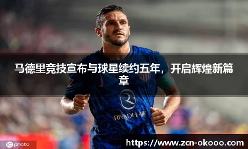马德里竞技宣布与球星续约五年，开启辉煌新篇章