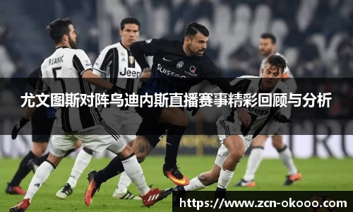 尤文图斯对阵乌迪内斯直播赛事精彩回顾与分析