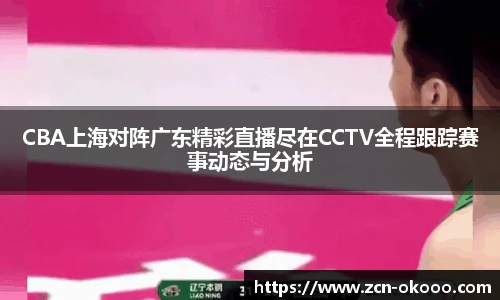 CBA上海对阵广东精彩直播尽在CCTV全程跟踪赛事动态与分析