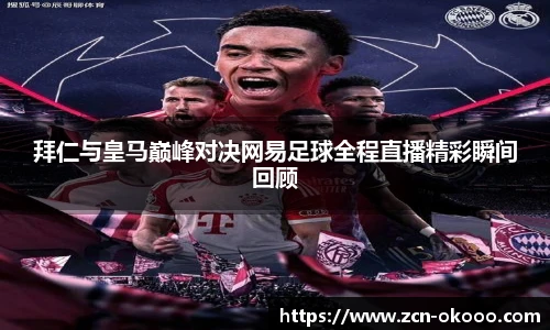 拜仁与皇马巅峰对决网易足球全程直播精彩瞬间回顾