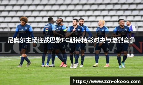尼奥尔主场迎战巴黎FC期待精彩对决与激烈竞争