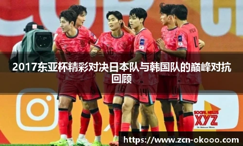 2017东亚杯精彩对决日本队与韩国队的巅峰对抗回顾