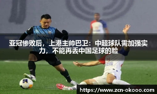亚冠惨败后，上港主帅巴卫：中超球队需加强实力，不能再丢中国足球的脸