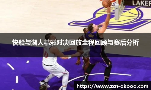 快船与湖人精彩对决回放全程回顾与赛后分析