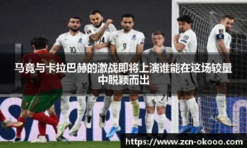 马竟与卡拉巴赫的激战即将上演谁能在这场较量中脱颖而出