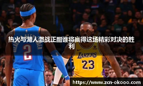 热火与湖人激战正酣谁将赢得这场精彩对决的胜利