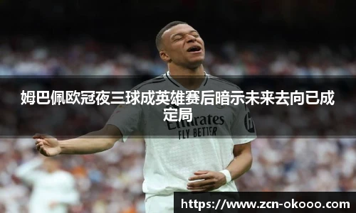 姆巴佩欧冠夜三球成英雄赛后暗示未来去向已成定局