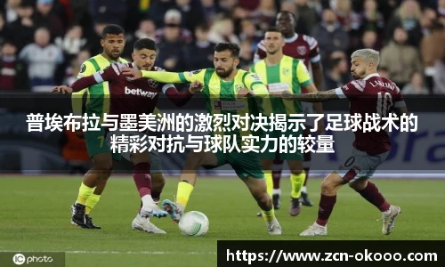 普埃布拉与墨美洲的激烈对决揭示了足球战术的精彩对抗与球队实力的较量