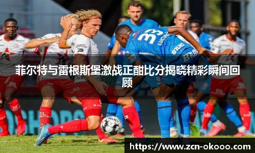 菲尔特与雷根斯堡激战正酣比分揭晓精彩瞬间回顾