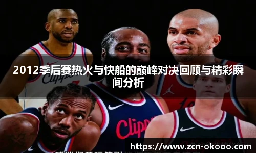 2012季后赛热火与快船的巅峰对决回顾与精彩瞬间分析